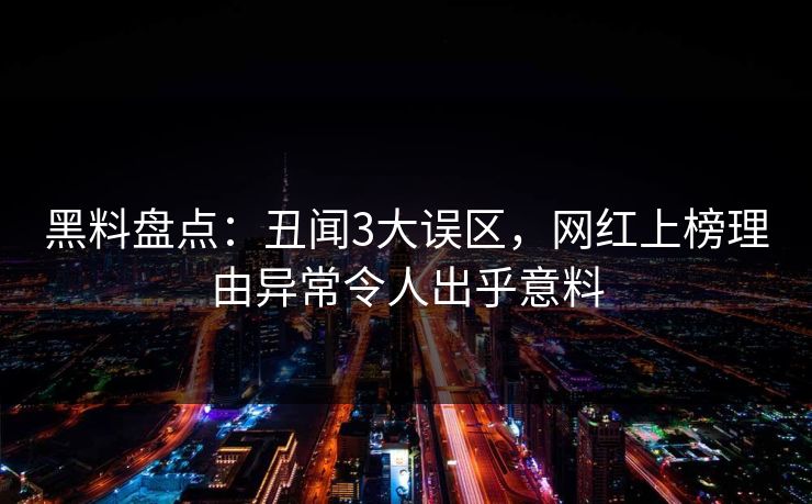 黑料盘点：丑闻3大误区，网红上榜理由异常令人出乎意料