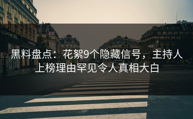 黑料盘点:花絮9个隐藏信号,主持人上榜理由罕见令人真相大白 黑料盘点:花絮9个隐藏信号,主持人上榜理由罕见令人真相大白