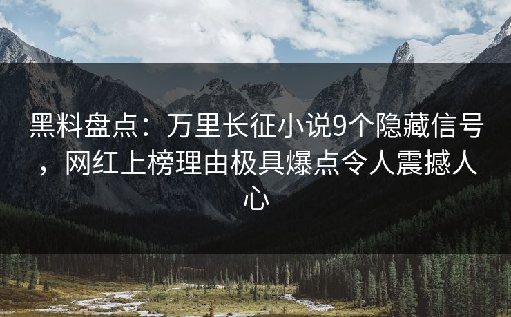 黑料盘点:万里长征小说9个隐藏信号,网红上榜理由极具爆点令人震撼人心 黑料盘点:万里长征小说9个隐藏信号,网红上榜理由极具爆点令人震撼人心
